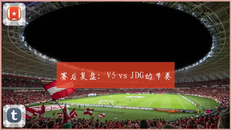 赛后复盘：V5 vs JDG的节奏