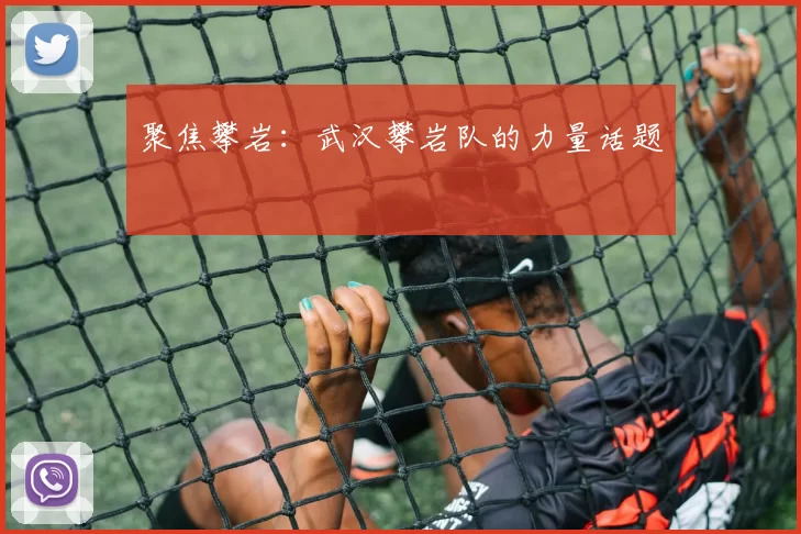 聚焦攀岩：武汉攀岩队的力量话题