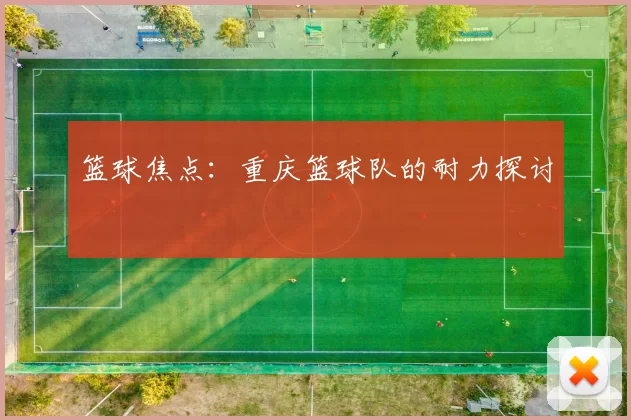 篮球焦点：重庆篮球队的耐力探讨