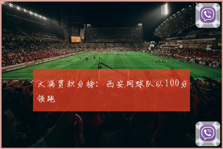 大满贯积分榜：西安网球队以100分领跑