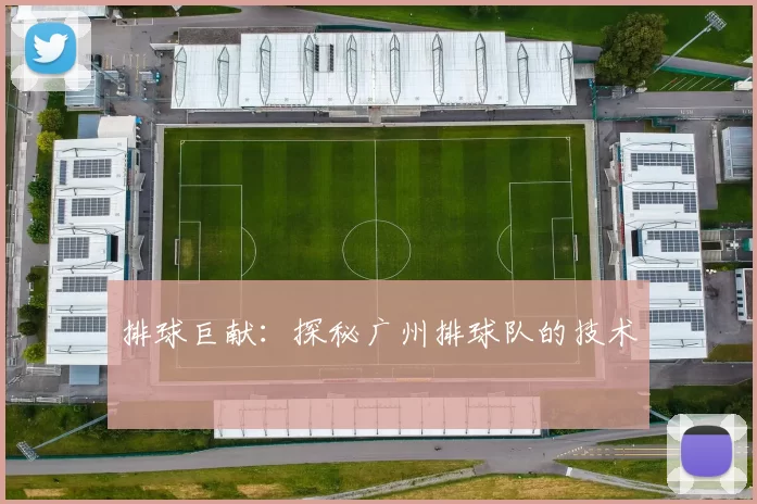 排球巨献：探秘广州排球队的技术