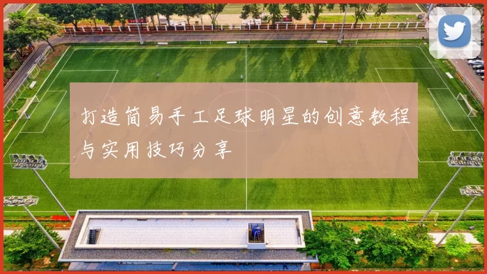 打造简易手工足球明星的创意教程与实用技巧分享
