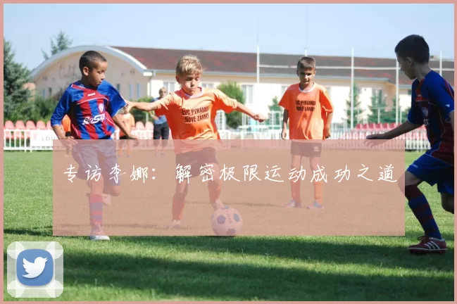 专访李娜：解密极限运动成功之道