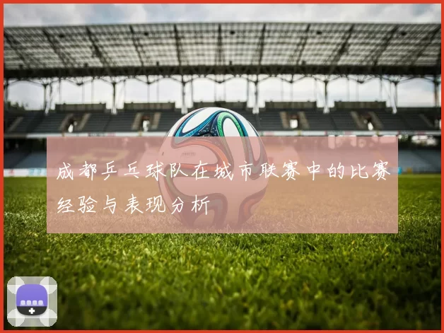 成都乒乓球队在城市联赛中的比赛经验与表现分析