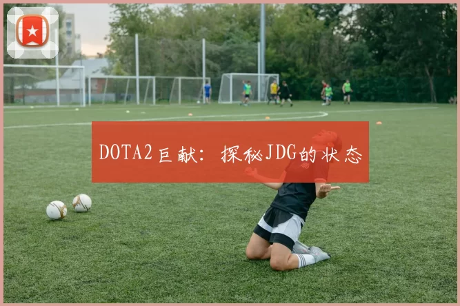 DOTA2巨献：探秘JDG的状态