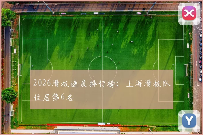 2026滑板速度排行榜：上海滑板队位居第6名